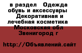  в раздел : Одежда, обувь и аксессуары » Декоративная и лечебная косметика . Московская обл.,Звенигород г.